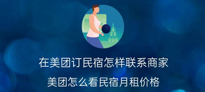 在美团订民宿怎样联系商家 美团怎么看民宿月租价格？